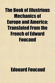 The Book of Illustrious Mechanics of Europe and America; Translated From the French of Edward Foucaud