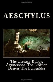 The Oresteia Trilogy: Agamemnon, The Libation Bearers, The Eumenides