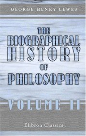 The Biographical History of Philosophy: From its Origin in Greece down to the Present Day. Volume 2