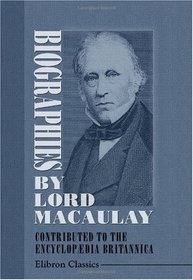 Biographies by Lord Macaulay Contributed to the Encyclopdia Britannica: With Notes of His Connection with Edinburgh, and Extracts from His Letters and Speeches