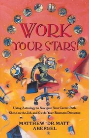 Work Your Stars! : Using Astrology to Navigate Your Career Path, Shine on the Job, and Guide Your Business Decisions