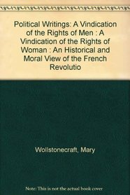 Political Writings: A Vindication of the Rights of Men : A Vindication of the Rights of Woman : An Historical and Moral View of the French Revolutio