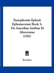 Xenophontis Ephesii Ephesiacorum Book 5: De Amoribus Anthiae Et Abrocomae (1781) (Latin Edition)