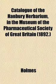 Catalogue of the Hanbury Herbarium, in the Museum of the Pharmaceutical Society of Great Britain (1892.)