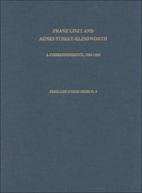 Franz Liszt and Agnes Street-Klindworth: A Correspondence, 1854-1886 (Franz Liszt Studies Series)