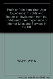 Profit or Pain from Your User Experience: Insights and Return-on-investment from the End-to-end User Experience of Internet Sites and Services in the UK
