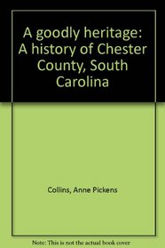 A goodly heritage: A history of Chester County, South Carolina