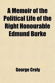 A Memoir of the Political Life of the Right Honourable Edmund Burke