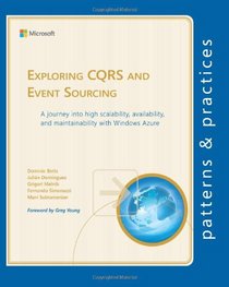 Exploring CQRS and Event Sourcing: A journey into high scalability, availability, and maintainability with Windows Azure (Volume 30)