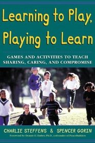 Learning to Play, Playing to Learn : Games and Activities to Teach Sharing, Caring, and Compromise