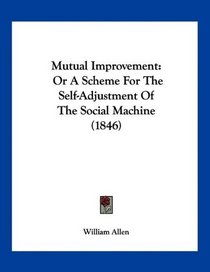 Mutual Improvement: Or A Scheme For The Self-Adjustment Of The Social Machine (1846)