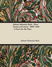 Johann Sebastian Bach - Flute Sonata in B minor - BWV 1030 - A Score for the Flute