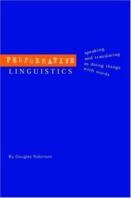 Performative Linguistics: Speaking and Translating as Doing Things with Words