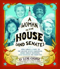 A Woman in the House (and Senate): How Women Came to the United States Congress, Broke Down Barriers, and Changed the Country
