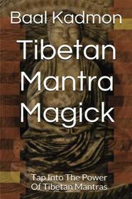 Tibetan Mantra Magick: Tap Into The Power Of Tibetan Mantras (Volume 6)