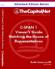 C-SPAN 1 Viewer's Guide: Making Sense of Watching the House of Representatives on CSPAN: Legislative Procedure, Congressional Jargon, and Floor Plan (Informed Citizen Series Audio Course)
