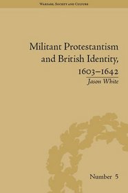 Militant Protestantism and British Identity, 1603-1642 (Warfare, Society and Culture)