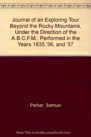 Journal of an Exploring Tour Beyond the Rocky Mountains, Under the Direction of the A.B.C.F.M.: Performed in the Years 1835.'36, and '37