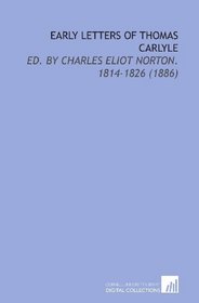 Early Letters of Thomas Carlyle: Ed. By Charles Eliot Norton. 1814-1826 (1886)