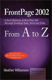 FrontPage 2002 from A to Z: A Quick Reference of More than 300 Microsoft FrontPage Tasks, Terms and Tricks (A to Z Guides)