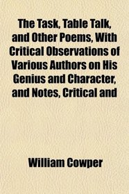 The Task, Table Talk, and Other Poems, With Critical Observations of Various Authors on His Genius and Character, and Notes, Critical and
