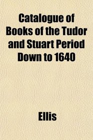 Catalogue of Books of the Tudor and Stuart Period Down to 1640