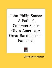 John Philip Sousa: A Father's Common Sense Gives America A Great Bandmaster - Pamphlet