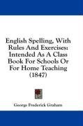 English Spelling, With Rules And Exercises: Intended As A Class Book For Schools Or For Home Teaching (1847)