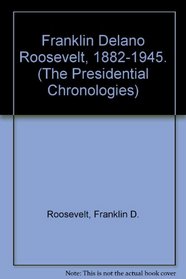 Franklin Delano Roosevelt, 1882-1945. (The Presidential Chronologies)