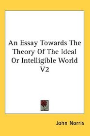 An Essay Towards The Theory Of The Ideal Or Intelligible World V2