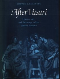 After Vasari: History, Art, and Patronage in Late Medici Florence