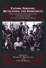 Tattoo, Torture, Mutilation, and Adornment: The Denaturalization of the Body in Culture and Text (Suny Series, the Body in Culture, History, and Rel)
