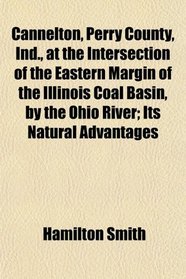 Cannelton, Perry County, Ind., at the Intersection of the Eastern Margin of the Illinois Coal Basin, by the Ohio River; Its Natural Advantages