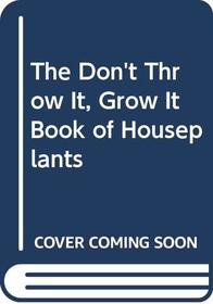 The Don't Throw It, Grow It Book of Houseplants