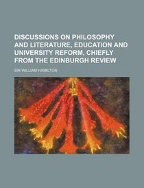 Discussions on Philosophy and Literature, Education and University Reform, Chiefly from the Edinburgh Review