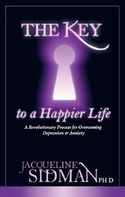 The Key To A Happier Life, A Revolutionary Process for Overcoming Depression & Anxiety
