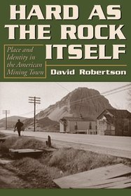 Hard as the Rock Itself: Place and Identity in the American Mining Town (Mining the American West)