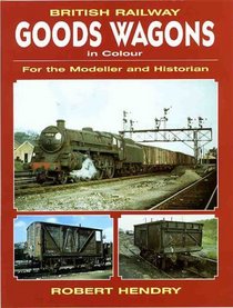 British Railway Goods Wagons in Colour: For the Modeller And Historian