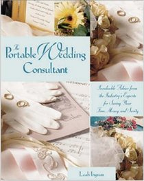 The Portable Wedding Consultant : Invaluable Advice from the Industry's Experts for Saving Your Time, Money and Sanity