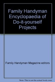 The Family Handyman Encyclopedia of Do-It-Yourself Projects
