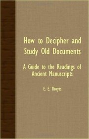 HOW TO DECIPHER AND STUDY OLD DOCUMENTS - A GUIDE TO THE READINGS OF ANCIENT MANUSCRIPTS