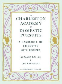 The Charleston Academy of Domestic Pursuits: Sage Counsel on Home, Hearth, and Hospitality, with Recipes
