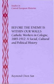 Before the Enemy Is Within Our Walls: Catholic Workers in Cologne, 1885-1912 : A Social, Cultural and Political History (Studies in German Histories)