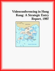Videoconferencing in Hong Kong: A Strategic Entry Report, 1997 (Strategic Planning Series)