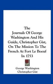 The Journals Of George Washington And His Guide, Christopher Gist, On The Mission To The French At Fort Le Boeuf In 1753