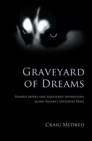 Graveyard of Dreams: Dashed Hopes and Shattered Aspirations Along Alaska's Iditarod Trail