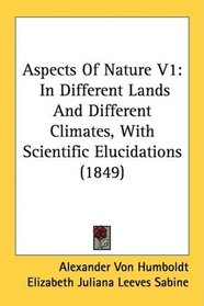 Aspects Of Nature V1: In Different Lands And Different Climates, With Scientific Elucidations (1849)