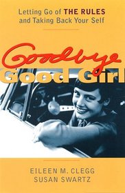 Goodbye Good Girl : Letting Go of THE RULES and Taking Back Your Self