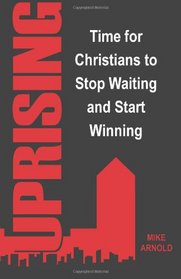 UPRISING: Time for Christians to Stop Waiting and Start Winning