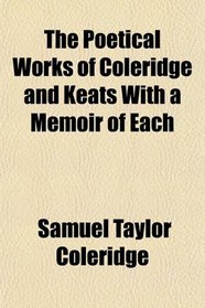 The Poetical Works of Coleridge and Keats With a Memoir of Each